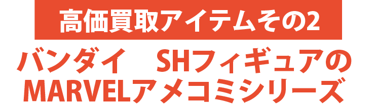 高価買取アイテムその1：バンダイ　SHフィギュアのマーベルアメコミシリーズ