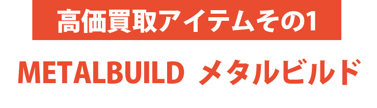 高価買取アイテムその1：メタルビルド